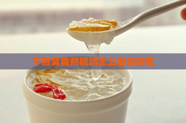 干燕窝能熬稠吗怎么做的