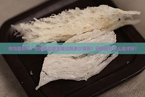 燕窝蛋白质含量多少高好