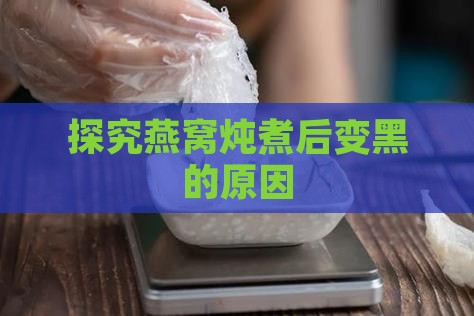 燕窝炖化变黑怎么回事