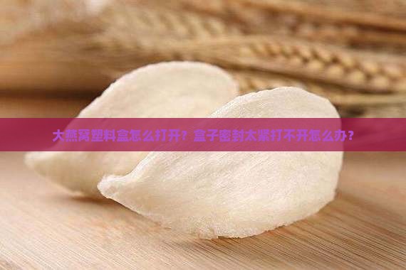 大燕窝塑料盒怎么打开