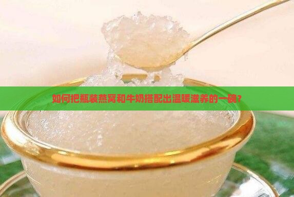 瓶装燕窝加牛奶怎么煮