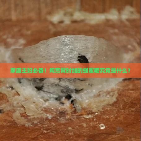 炖燕窝用的蜂蜜糖叫什么