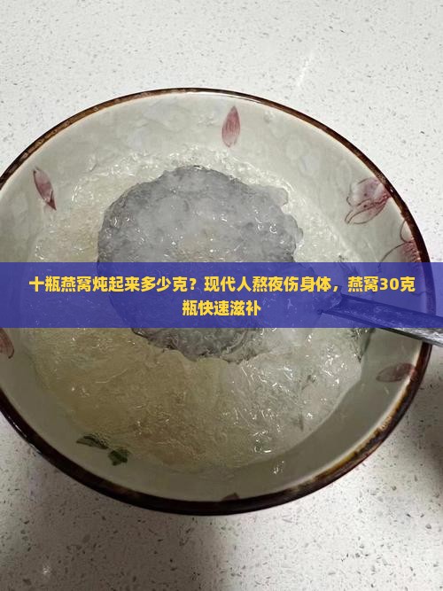 十瓶燕窝炖起来多少克