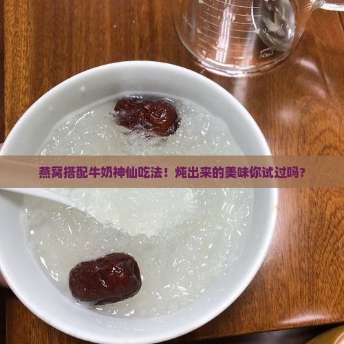 熟燕窝炖牛奶好吗怎么做