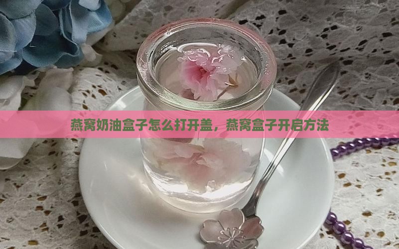 燕窝奶油盒子怎么打开盖