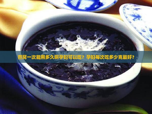 燕窝一次能用多久啊孕妇