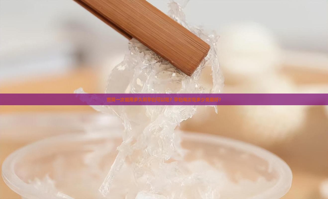 燕窝一次能用多久啊孕妇