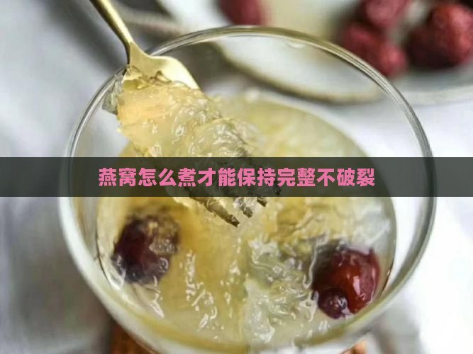 燕窝怎么煮才不会破裂呢