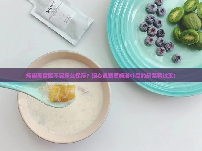炖盅燕窝喝不完怎么保存