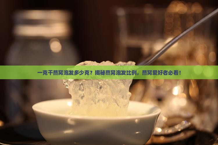 一克干燕窝泡发多少克