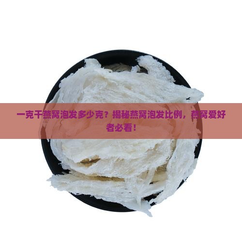 一克干燕窝泡发多少克