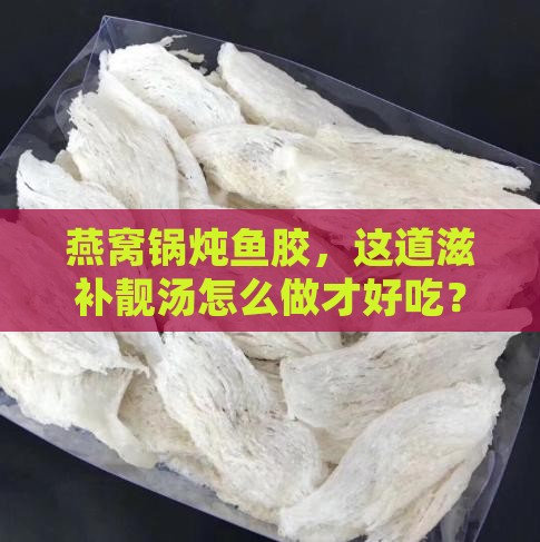 燕窝锅炖鱼胶怎么做的