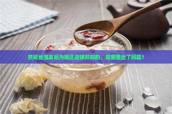 泡发的燕窝丝硬怎么回事