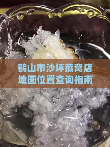 鹤山沙坪燕窝店在哪里 鹤山沙坪燕窝店在哪里