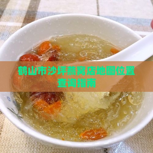鹤山沙坪燕窝店在哪里 鹤山沙坪燕窝店在哪里