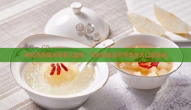 枸杞燕窝隔水炖多久最好