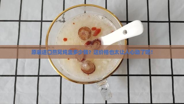 原装进口燕窝炖盅多少钱