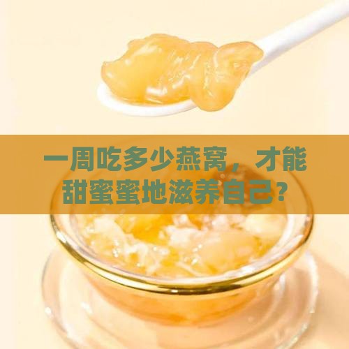 每周配送的燕窝多少克好