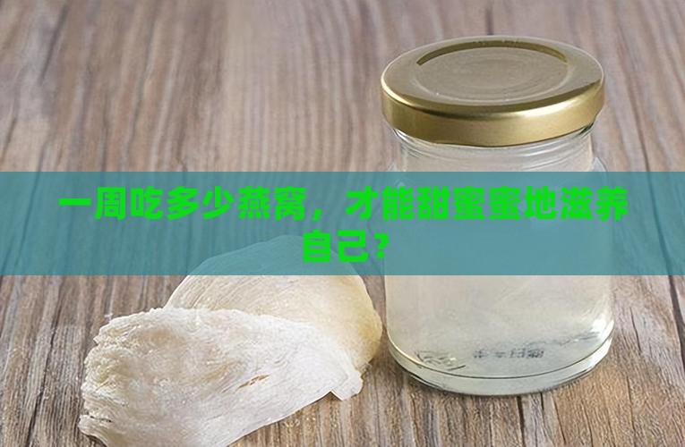 每周配送的燕窝多少克好
