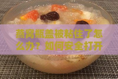 燕窝粘住瓶盖怎么打开