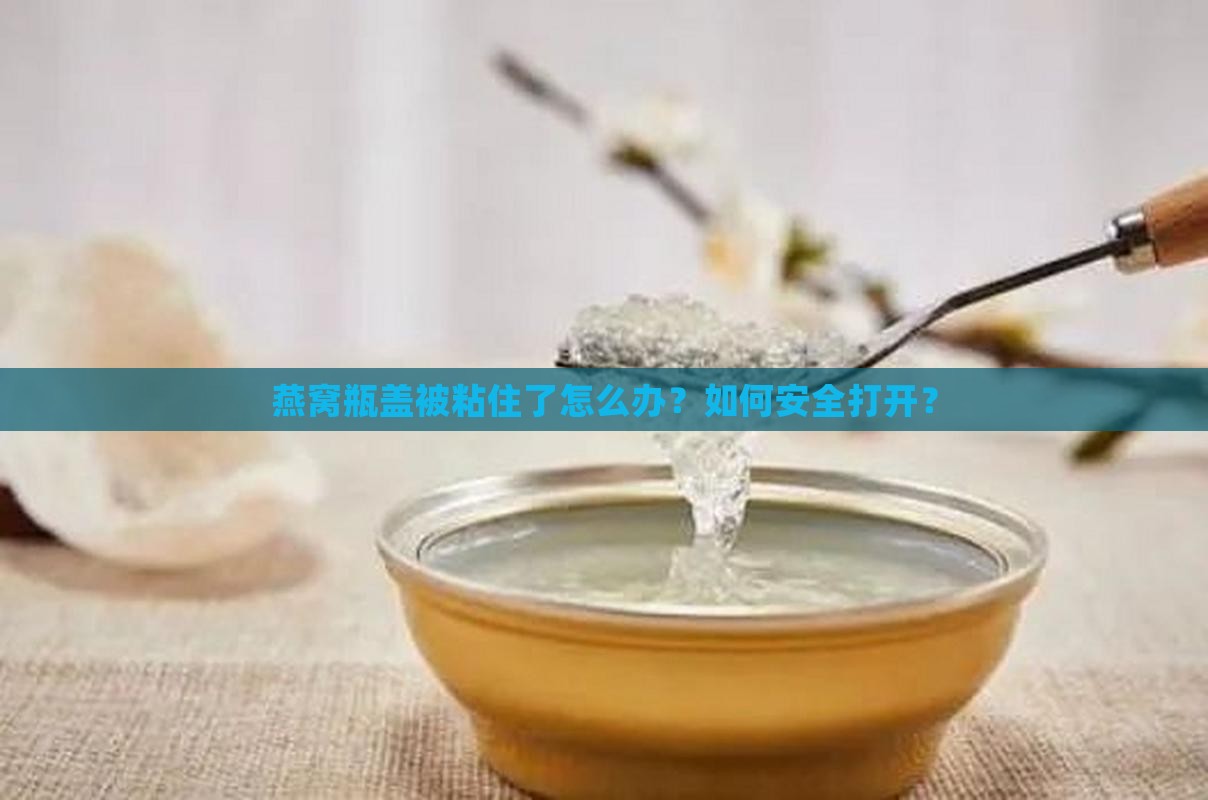 燕窝粘住瓶盖怎么打开