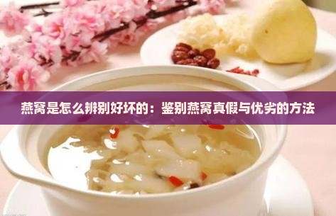 燕窝是怎么辨别好坏的