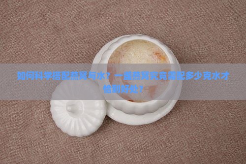 一盏燕窝要配多少克水喝