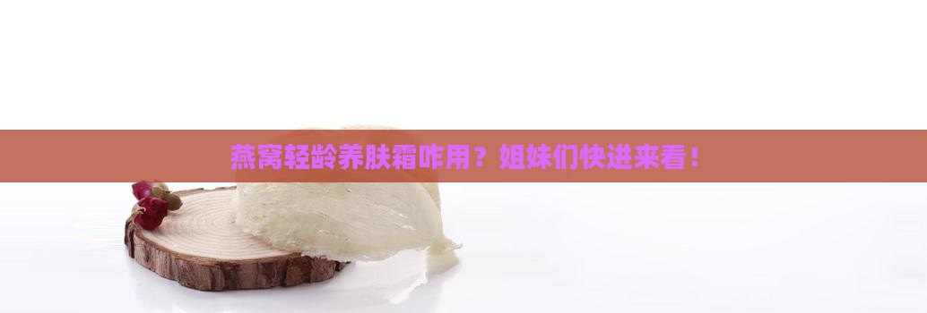 燕窝轻龄养肤霜怎么样用