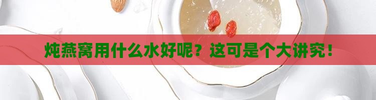 炖燕窝放什么水合适呢