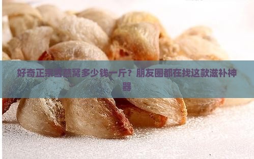 雪燕窝多少钱一斤正宗的
