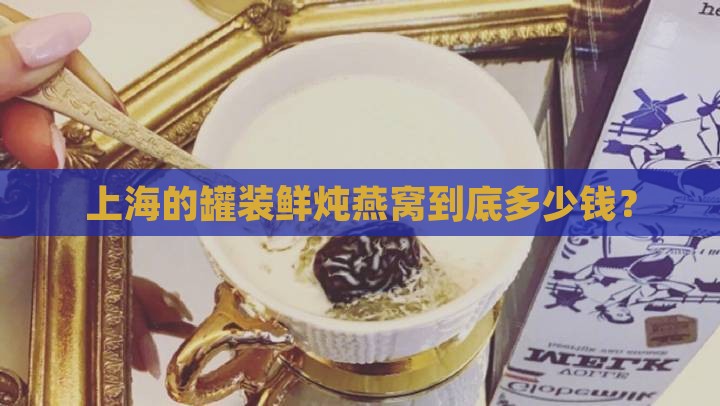 上海罐装鲜炖燕窝多少钱
