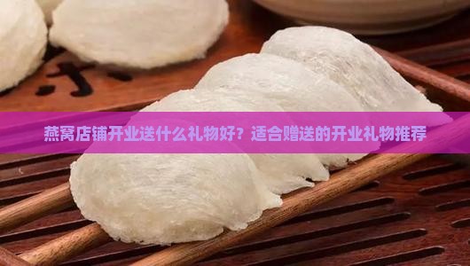 燕窝店铺开业送什么礼物