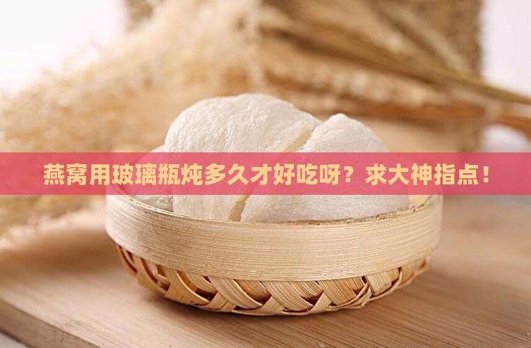燕窝用玻璃瓶炖多久合适