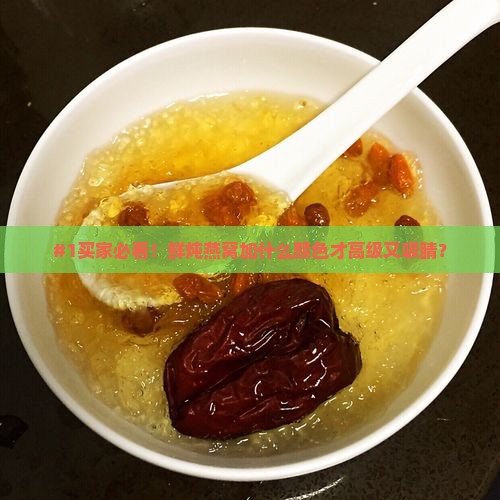 鲜炖燕窝加什么颜色好看