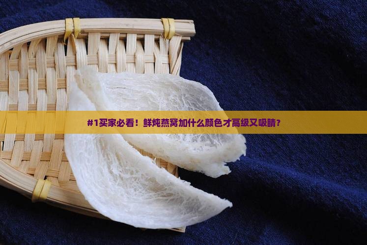 鲜炖燕窝加什么颜色好看
