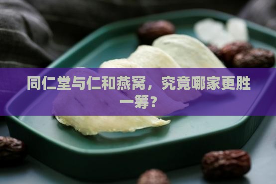 同仁堂和仁和燕窝哪个好