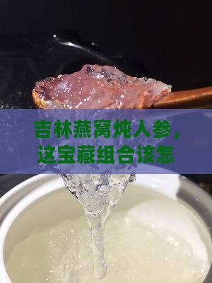 吉林燕窝炖人参怎么买