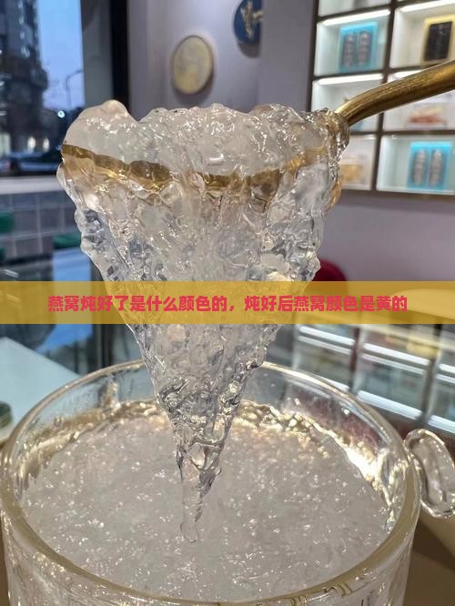 燕窝炖好了是什么颜色的
