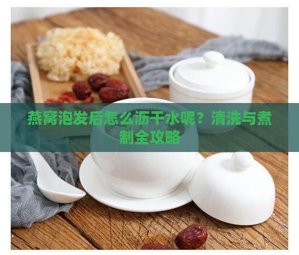 燕窝泡发后怎么沥干水呢