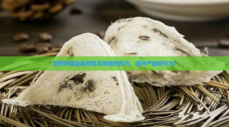 盒装燕窝怎么拍照片的呢