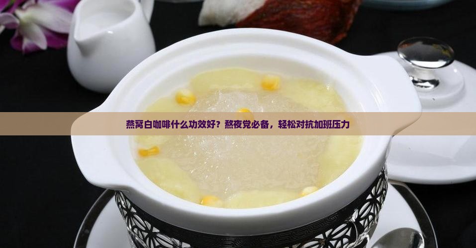 燕窝白咖啡什么功效好