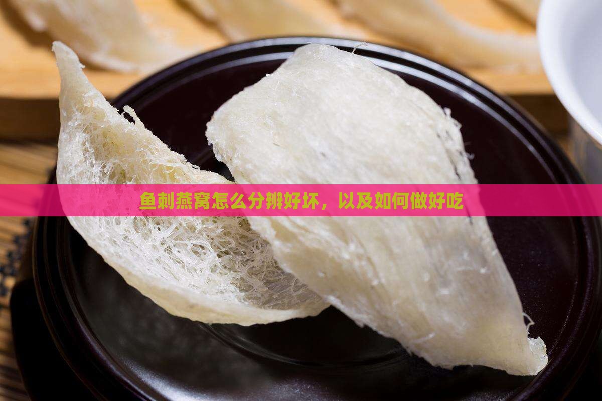 鱼刺燕窝怎么分辨好坏