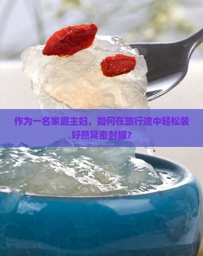 装燕窝密封罐怎么装的好