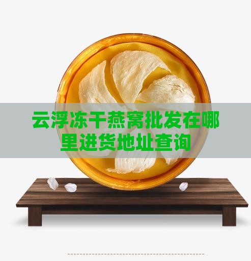 云浮冻干燕窝批发在哪里