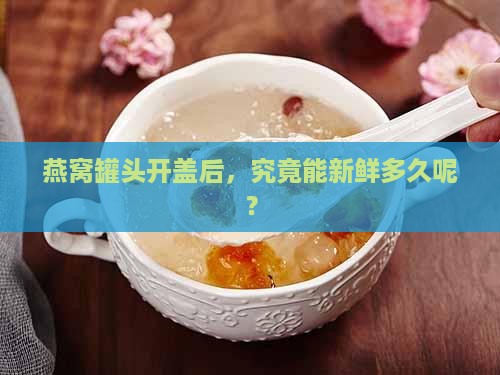 鲜炖燕窝罐装能放多久啊