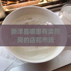 新津县哪里有卖燕窝的 新津县哪里有卖燕窝的