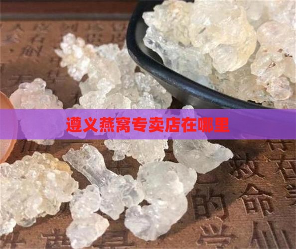 遵义市燕窝专卖店在哪里