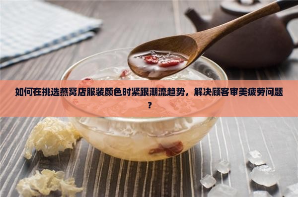 燕窝店怎么选衣服颜色