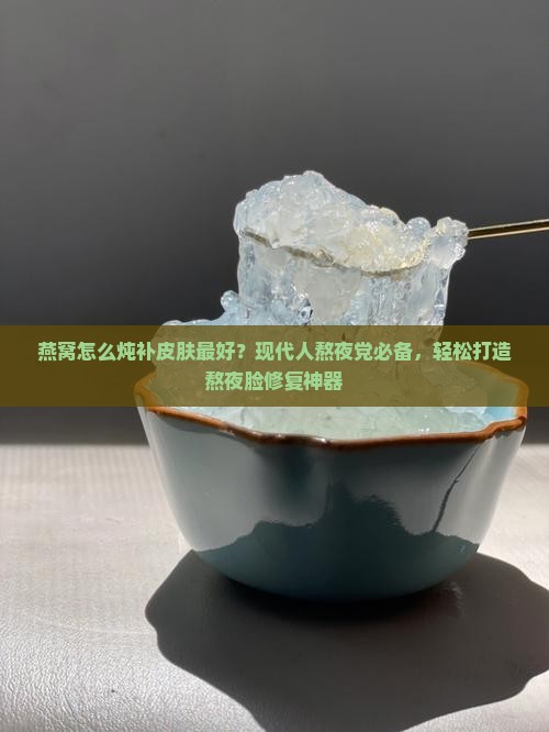 燕窝怎么炖补皮肤最好