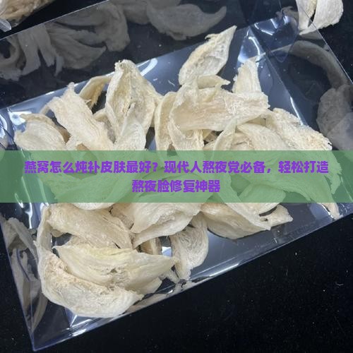 燕窝怎么炖补皮肤最好